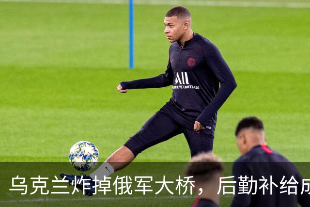 乌克兰炸掉俄军大桥，后勤补给成“无桥可渡”！