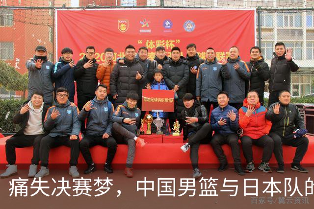 痛失决赛梦，中国男篮与日本队的热血对决！